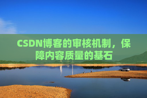 CSDN博客的审核机制，保障内容质量的基石